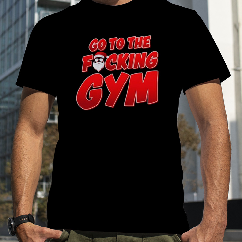 Go To The Fucking Gym Santa Baby Christmas T-shirt