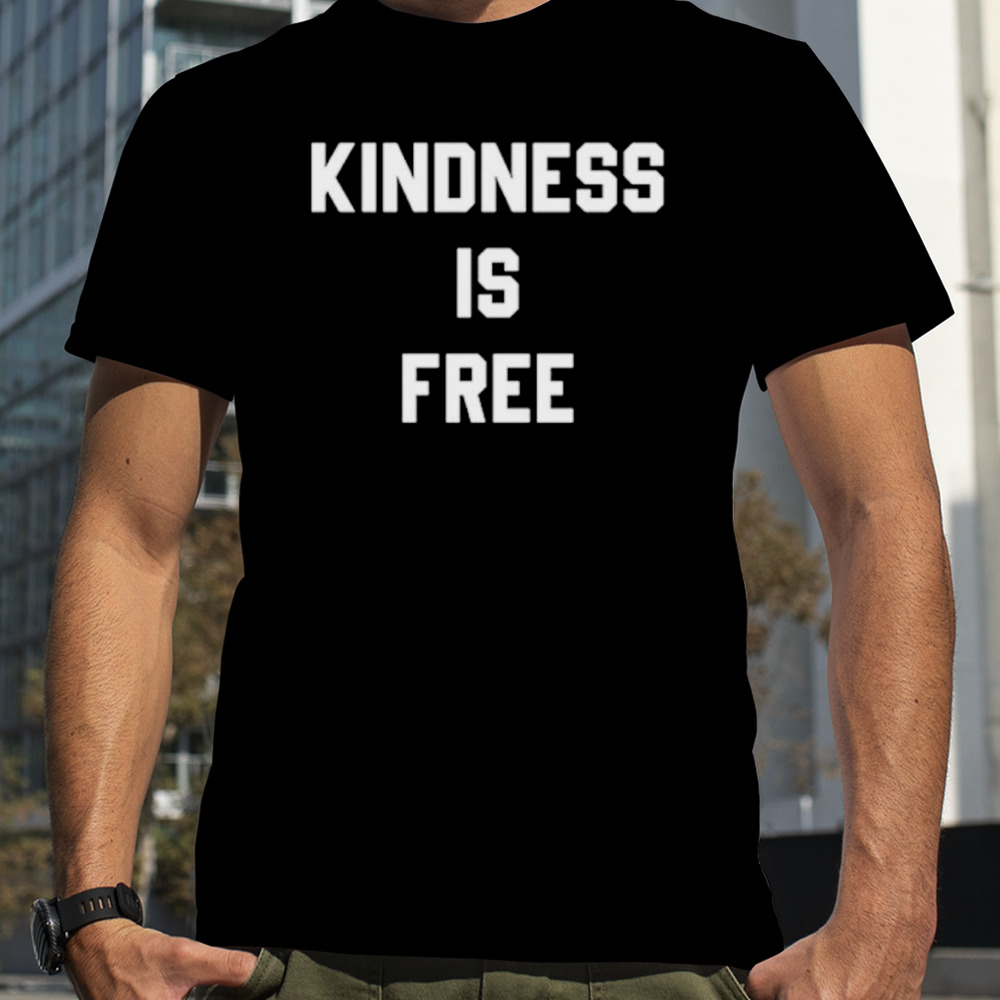 Kindness is free shirt