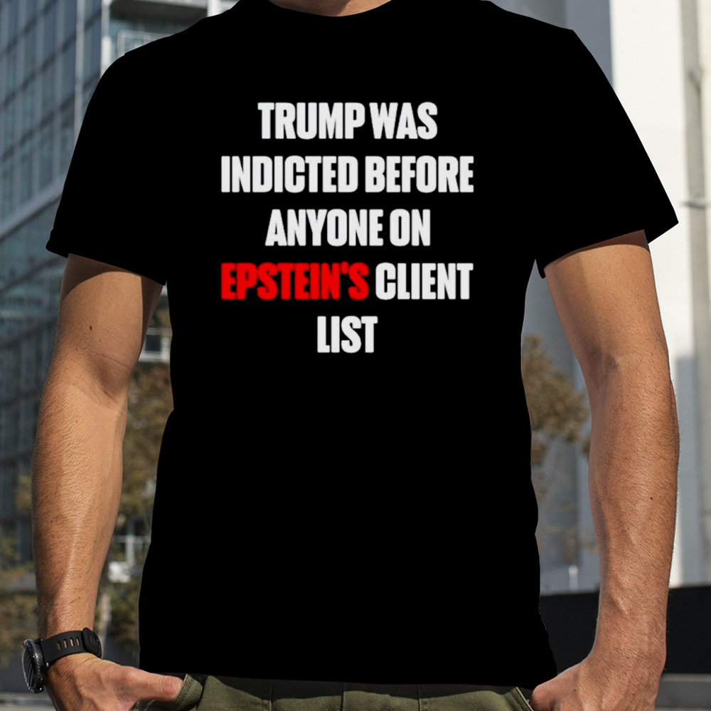 Trump was indicted before anyone on epstein’s client list shirt