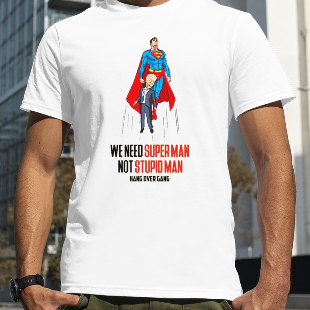 We need super man not stupid man Joe Biden shirt