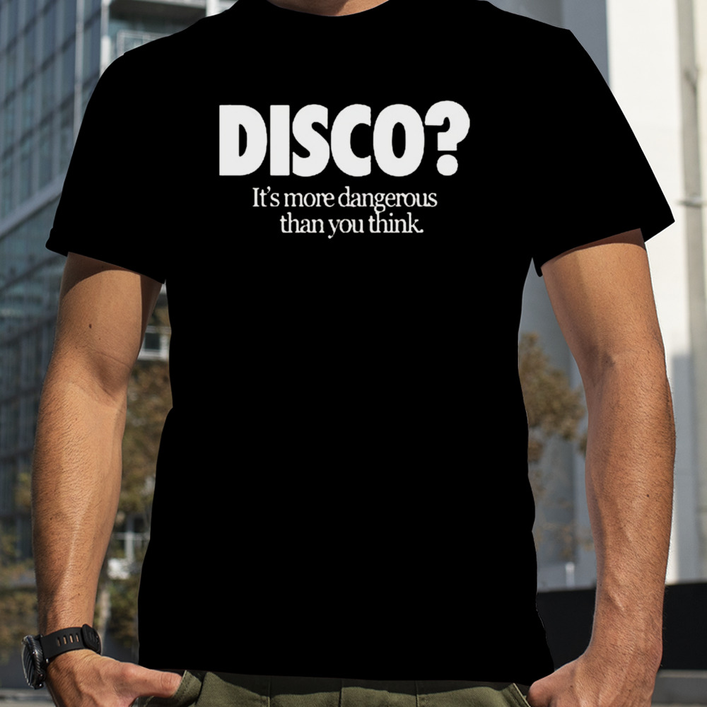 Disco It’s More Dangerous Than You Think Shirt