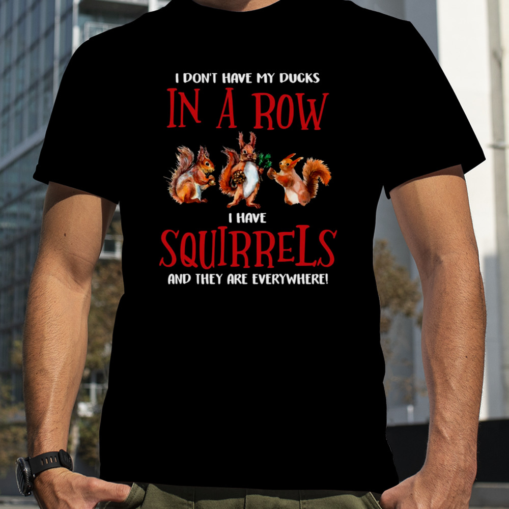 Don’t Have Ducks In A Row I Have Squirrels Everywhere Funny shirt