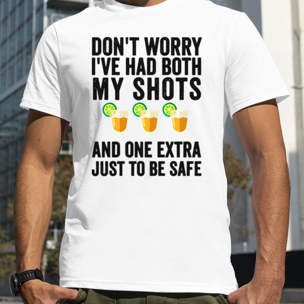 Don’t Worry I’ve Had Both My Shots And One Extra Just To Be Safe Tequila shirt