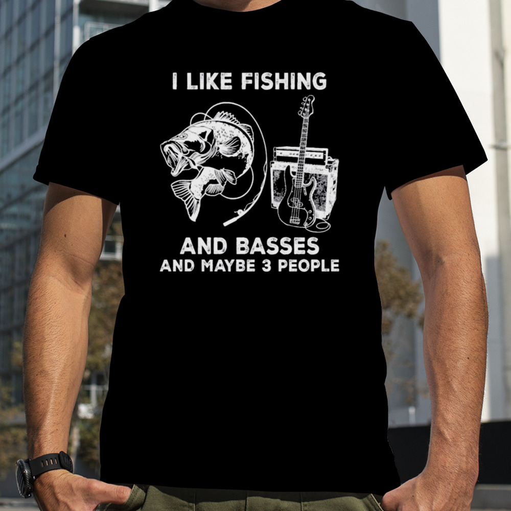 Funny I Like Fishing And Basses And Maybe 3 People shirt