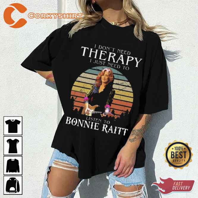 I Don't Need Therapy I Just Need To Listen To Bonnie Raitt Shirt