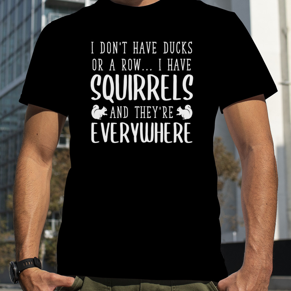 I Don’t Have Ducks Or A Row I Have Squirrels shirt