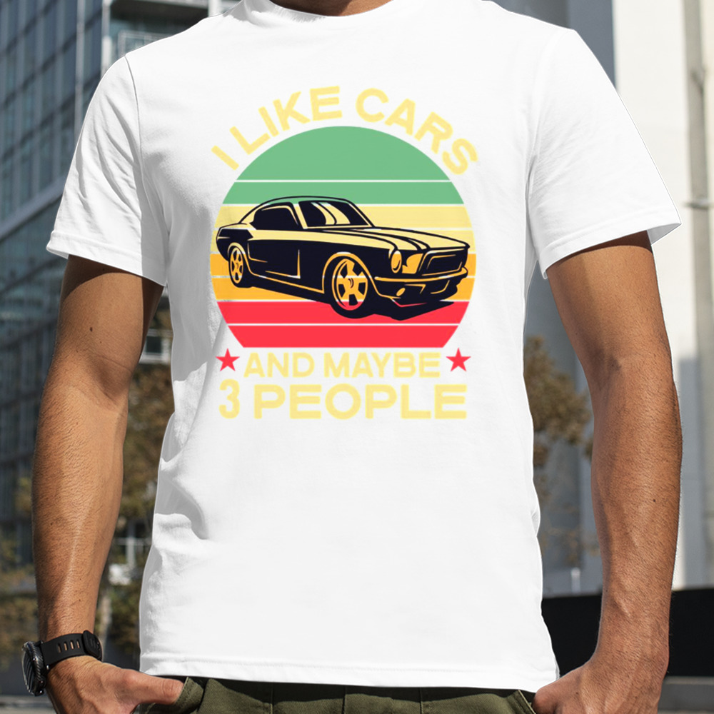 I Like Cars And Maybe 3 People shirt