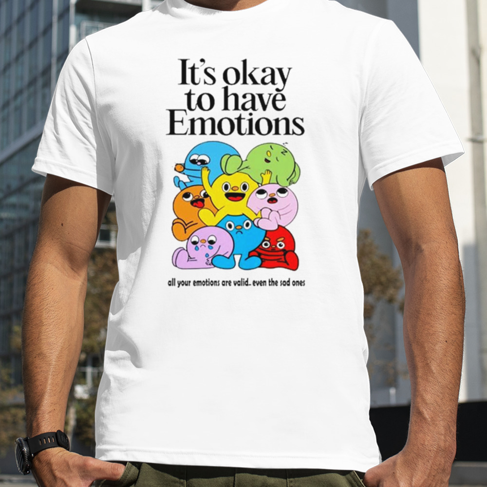 It’s okay to have emotions shirt