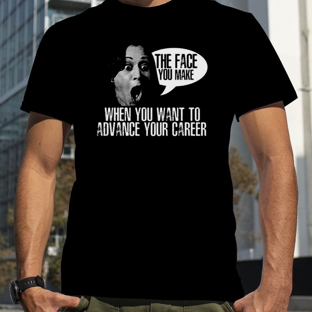 Kamala Harris Face You Make When You Advance Career shirt