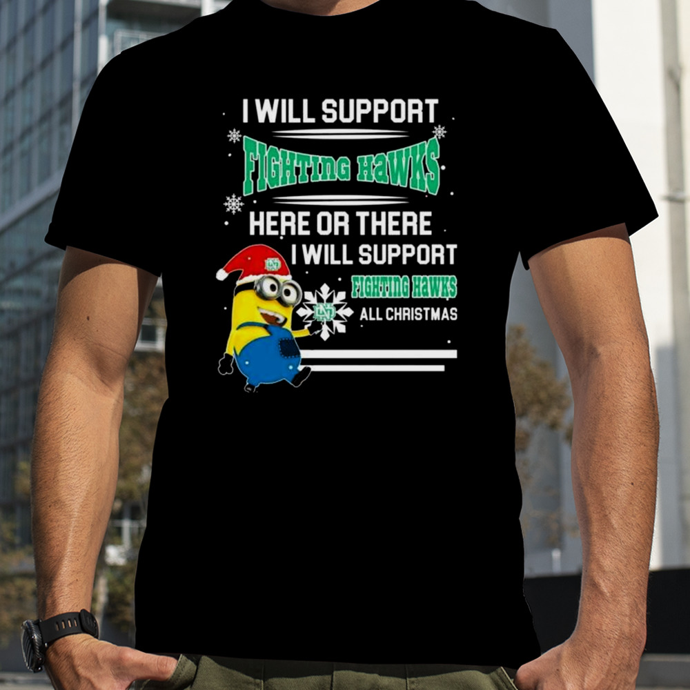 Minion North Dakota Fighting Hawks I Will Support Fighting Hawks Here Or There I Will Support Fighting Hawks All Christmas T-Shirt