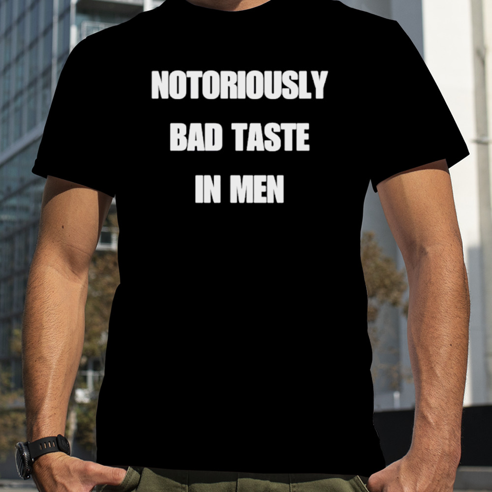 Notoriously bad taste in men shirt