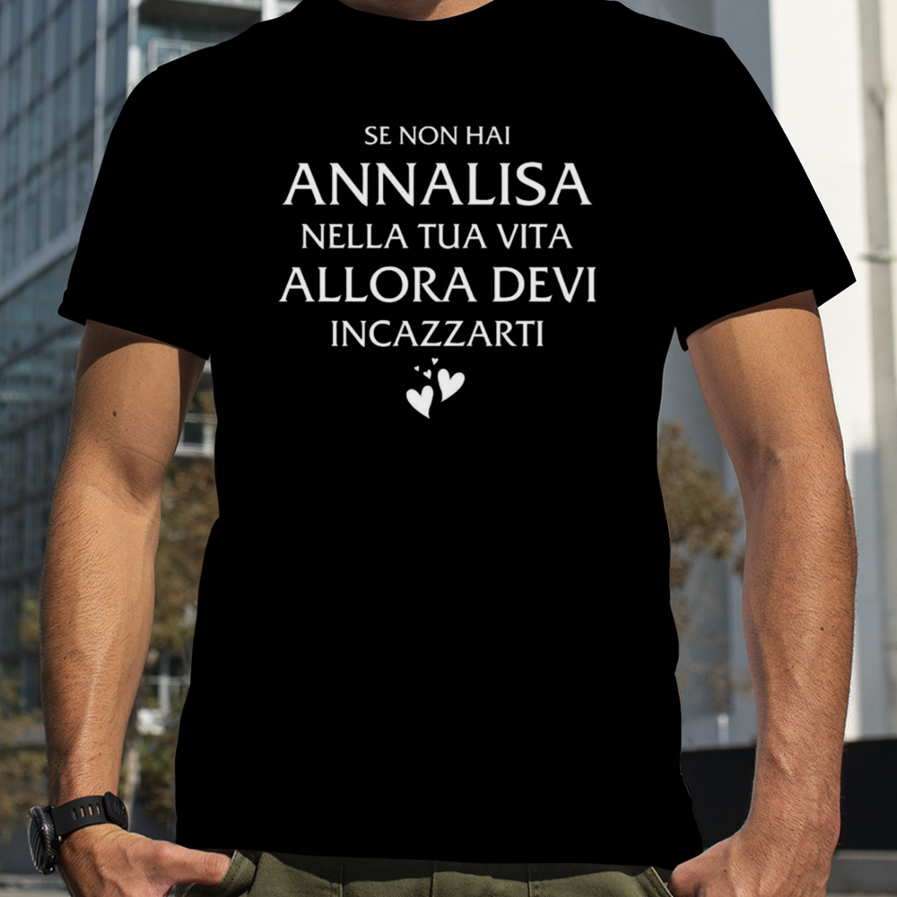 Se Non Hai Annalisa Nella Tua Vita Allora Devi Incazzarti shirt