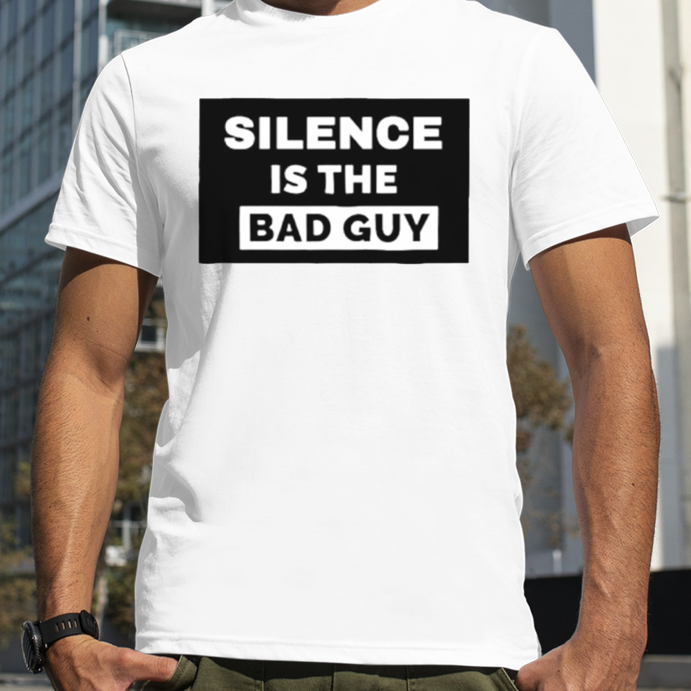 Silence is the bad guy shirt