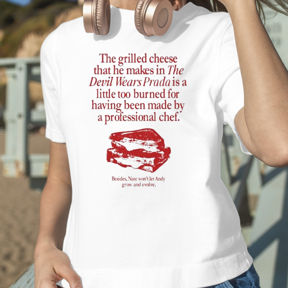 The Grilled Cheese From the Devil Wears Prada is Burned T-shirt 