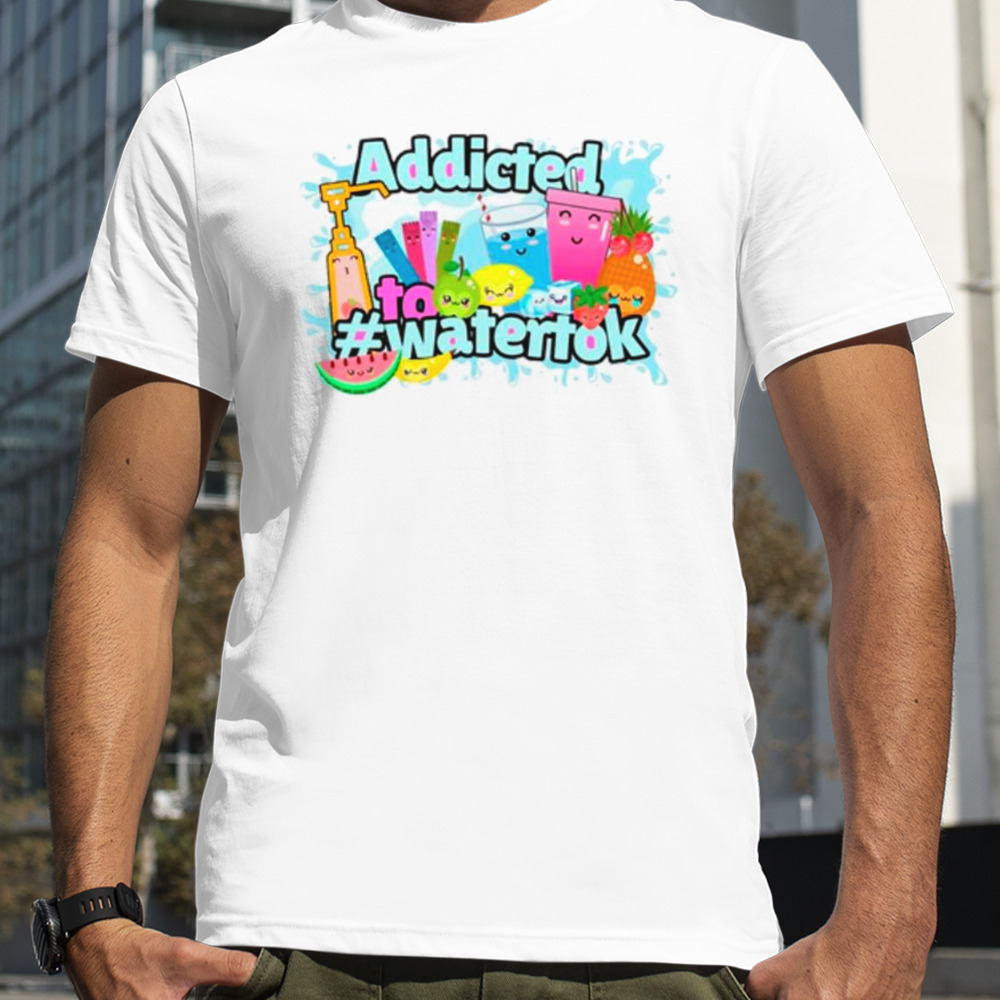 Addicted to watertok shirt