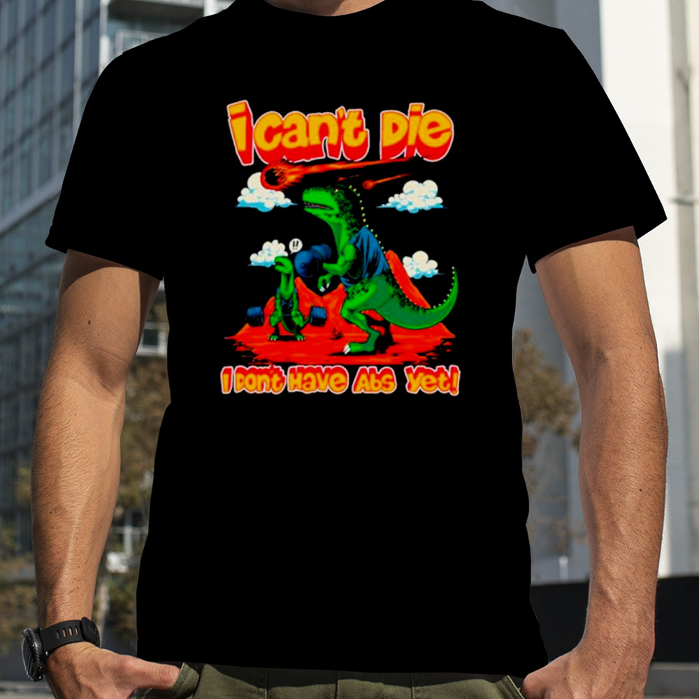 Dinosaur I can’t die I don’t have abs yet shirt