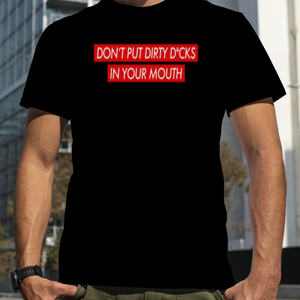 Don’t Put Dirty Dicks In Your Mouth T-shirt