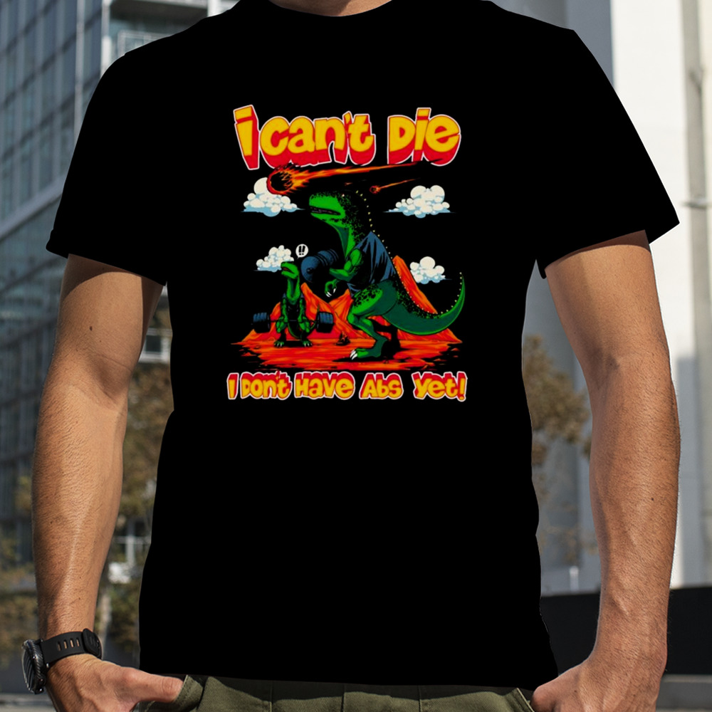 I Can’t Die I Dont Have Abs Yet T-shirt