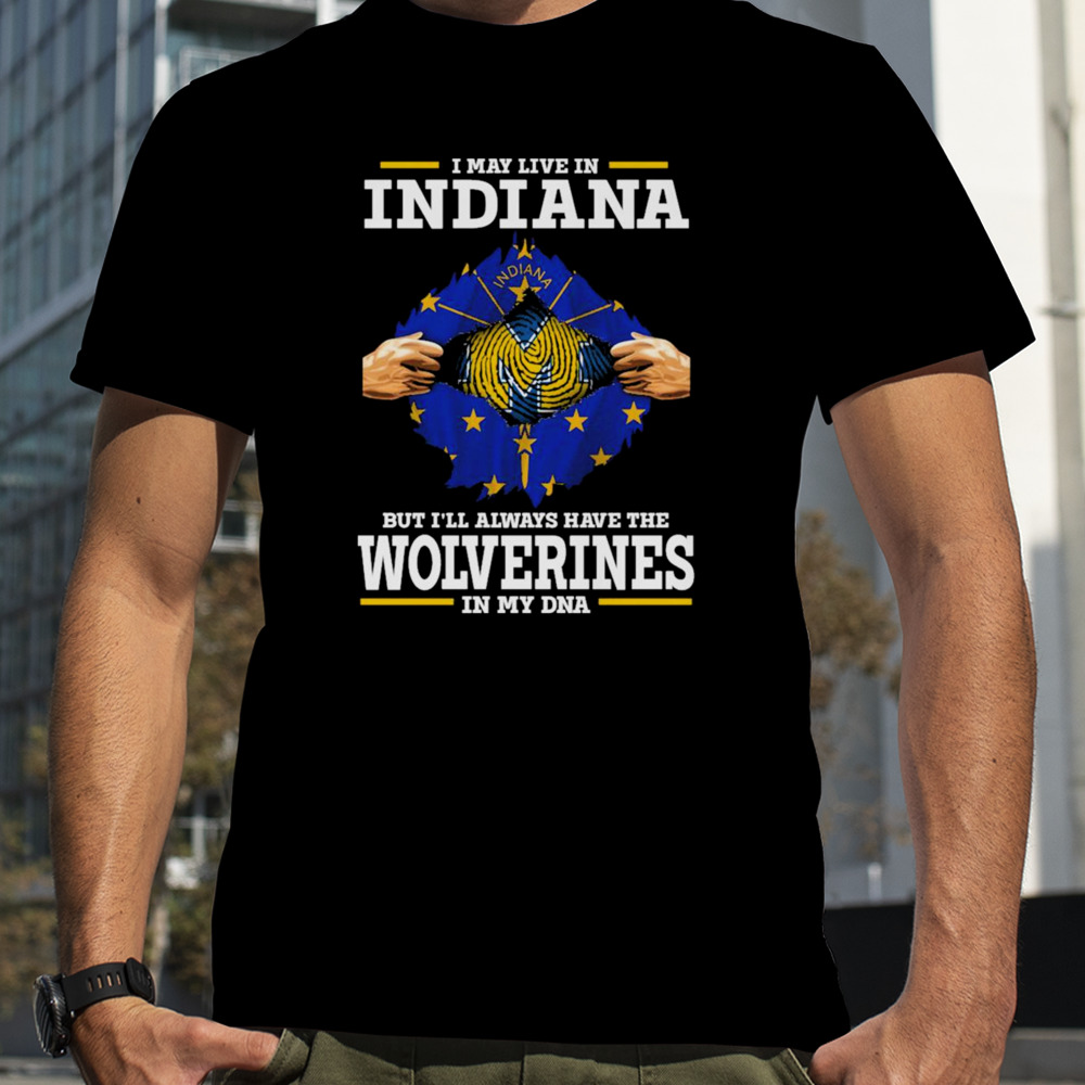 I may live in Indiana but i’ll always have the Wolverines in my dna shirt