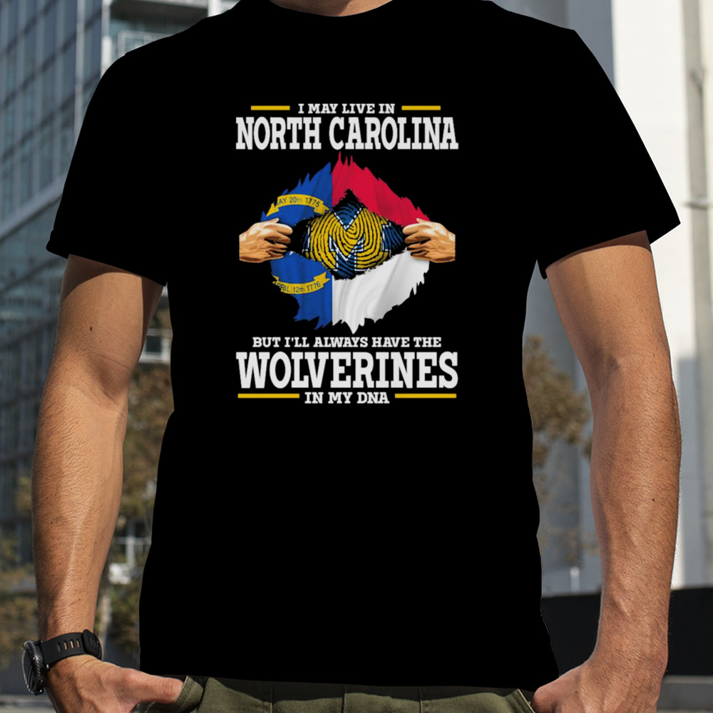 I may live in North Carolina but i’ll always have the Wolverines in my dna shirt