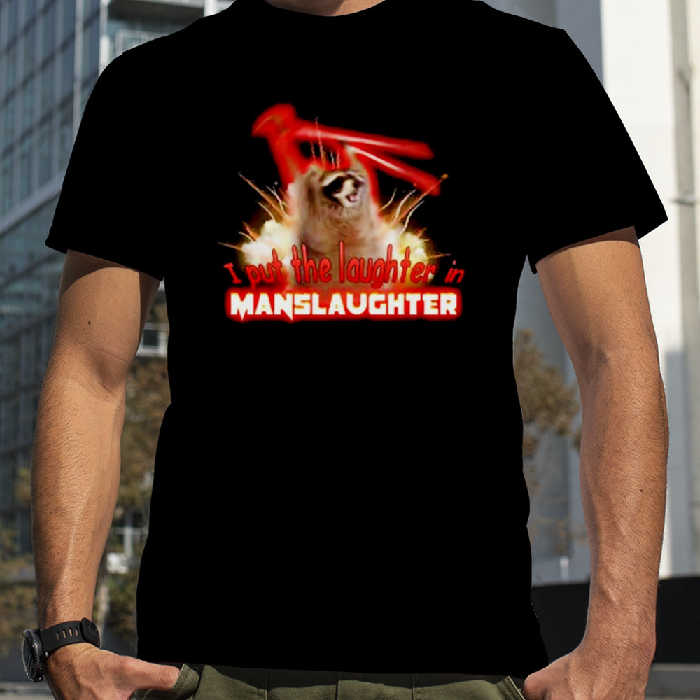 I put the laughter in manslaughter raccoon meme shirt