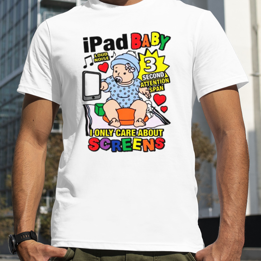 Ipad baby I only care about screens shirt