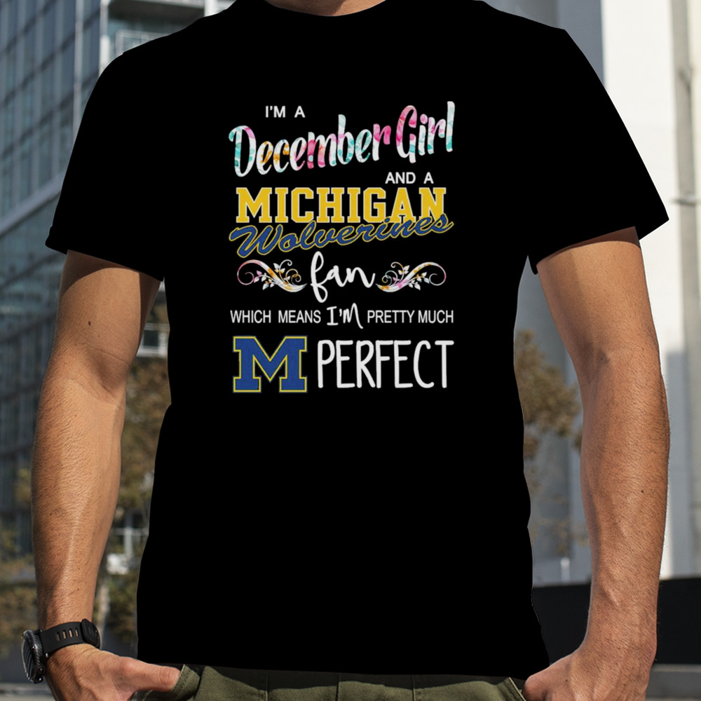 I’m a december girl and a Michigan Wolverines fan which means i’m pretty much perfect shirt