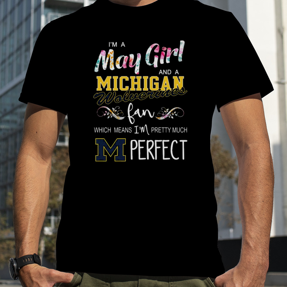 I’m a may girl and a Michigan Wolverines fan which means i’m pretty much perfect shirt