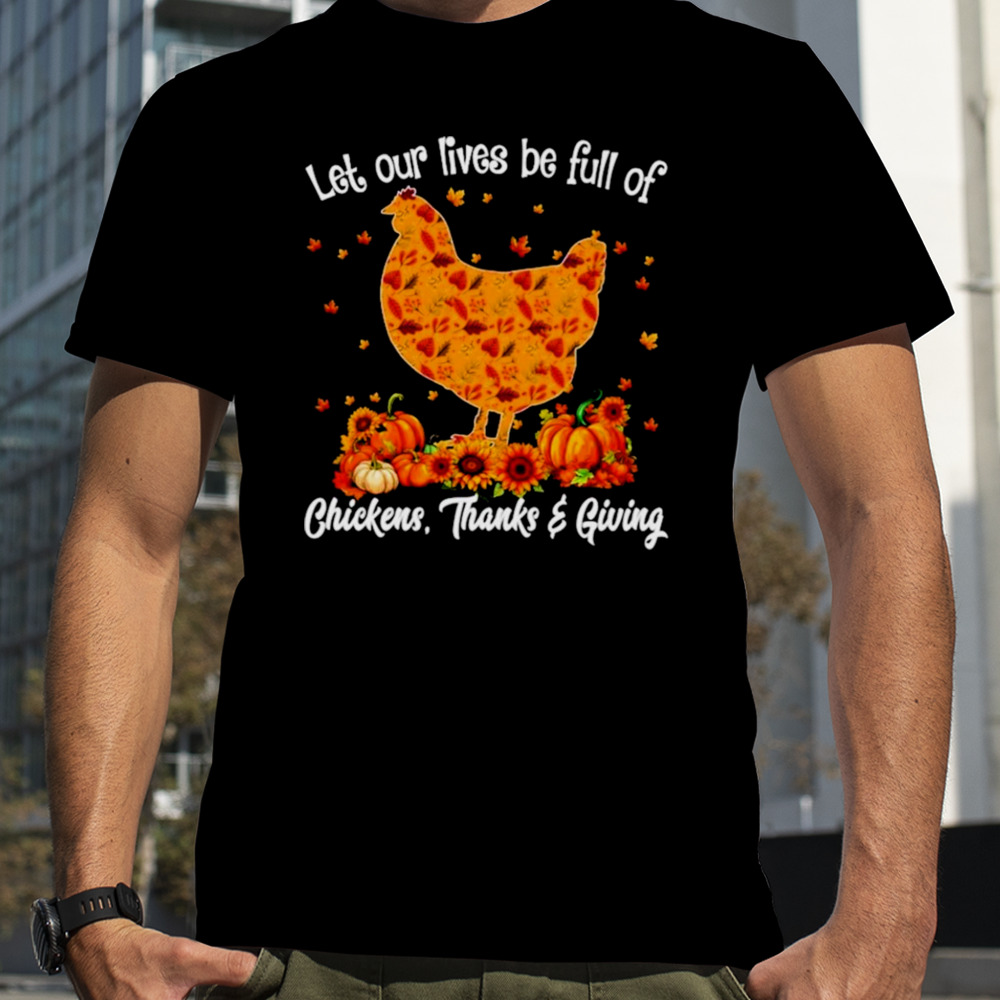 Let our lives be full of chickens thanks giving shirt