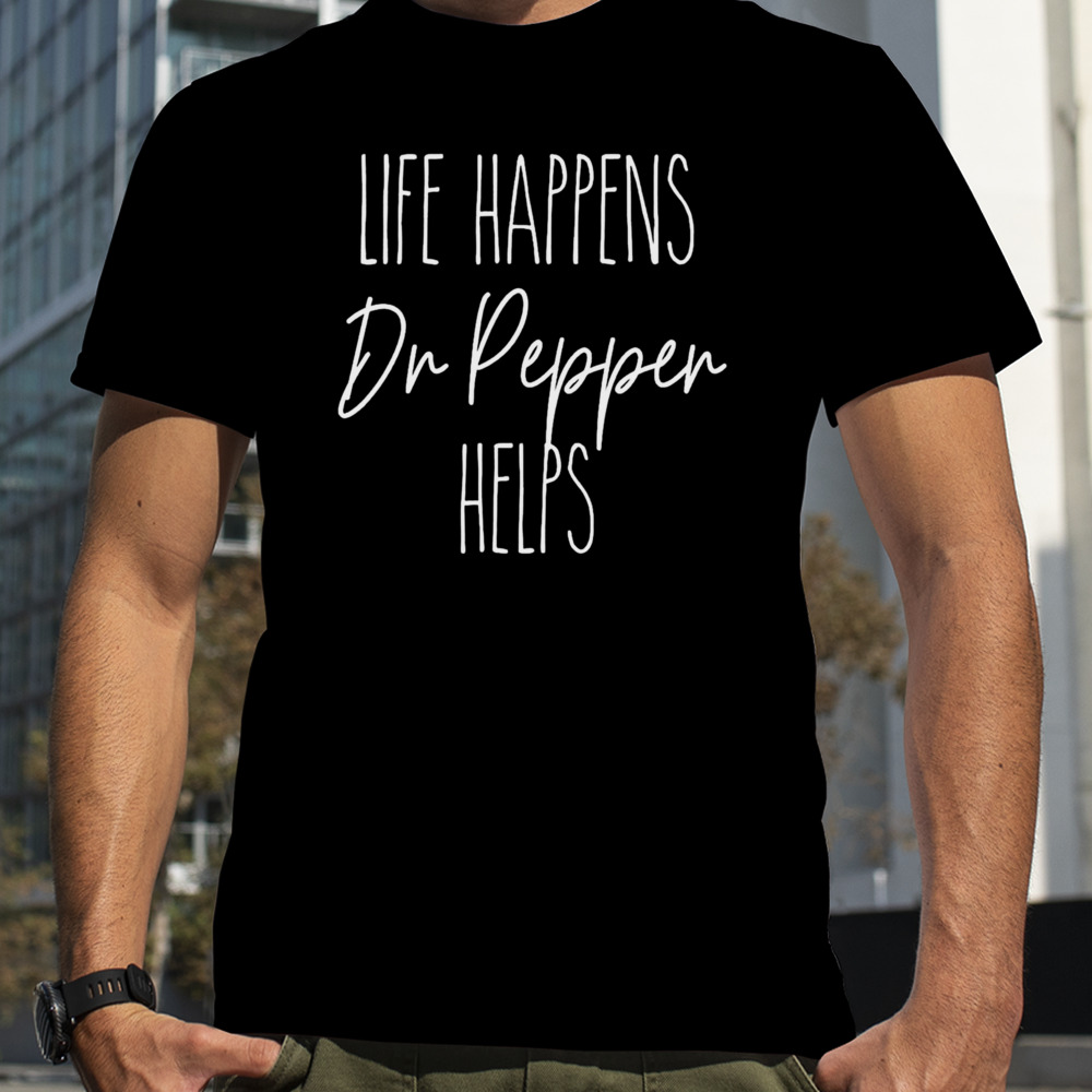 Life happens Dr. Pepper helps shirt