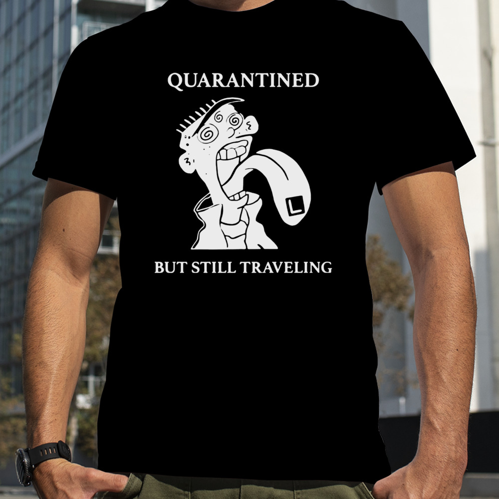 Quarantined But Still Traveling Shirt