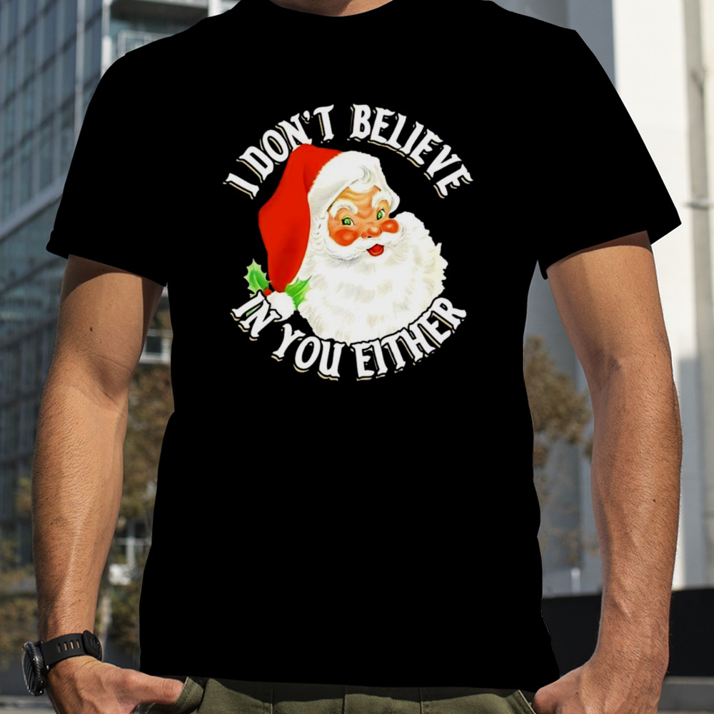 Santa Claus I don’t believe in you either Christmas shirt