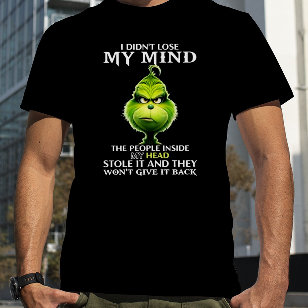 The Grinch I Didn’t Lose My Mind The People Inside My Head Stole It And They Won’t Give It Back T-shirt