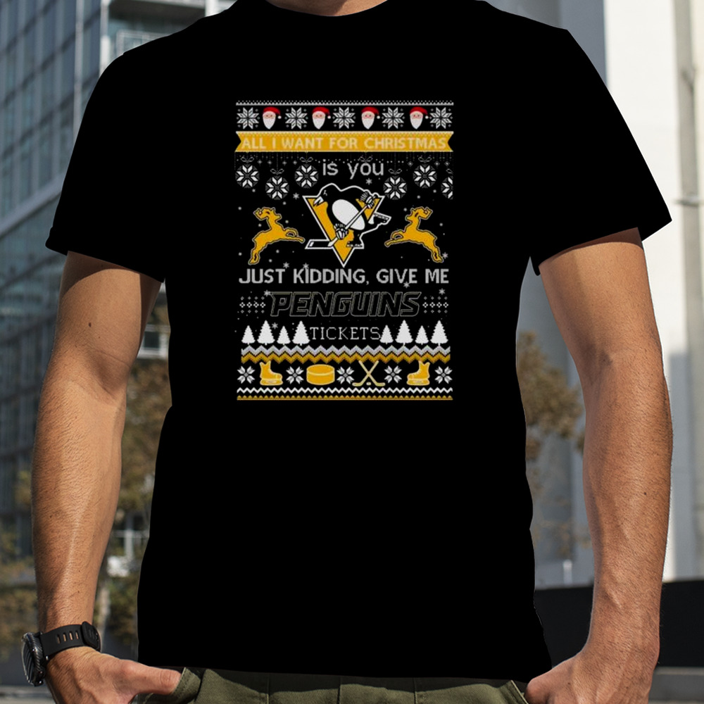 All I Want For Christmas Is You Just Kidding Give Me Pittsburgh Penguins Ticket Ugly Christmas Shirt