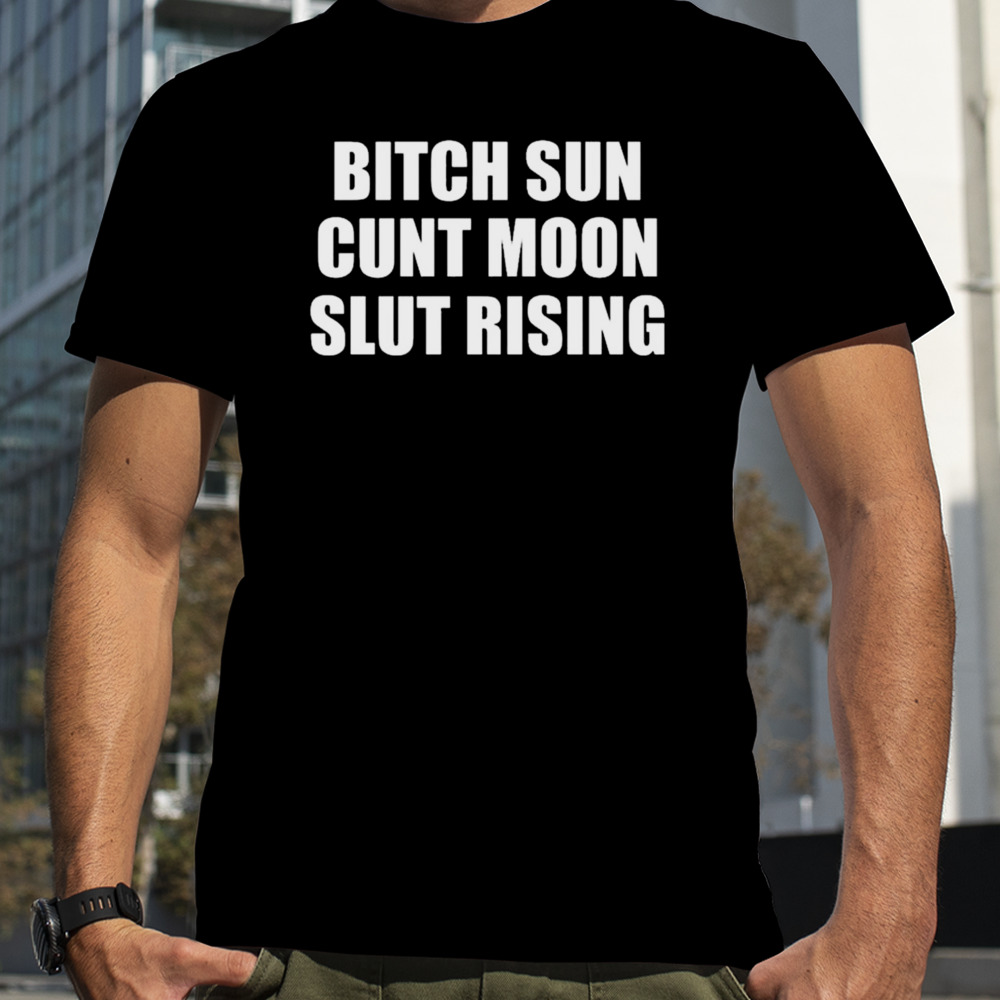 Bitch Sun Cunt Moon Slut Rising T-shirt