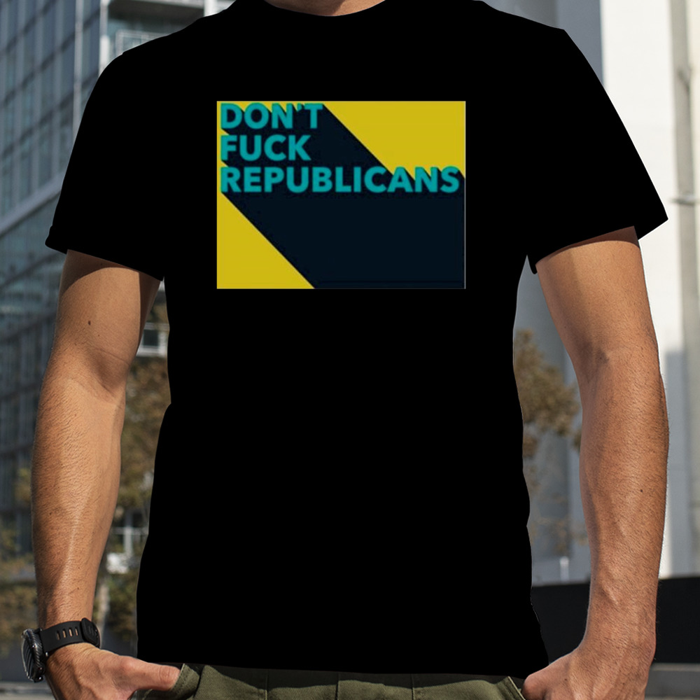 Don’t fuck republicans shirt