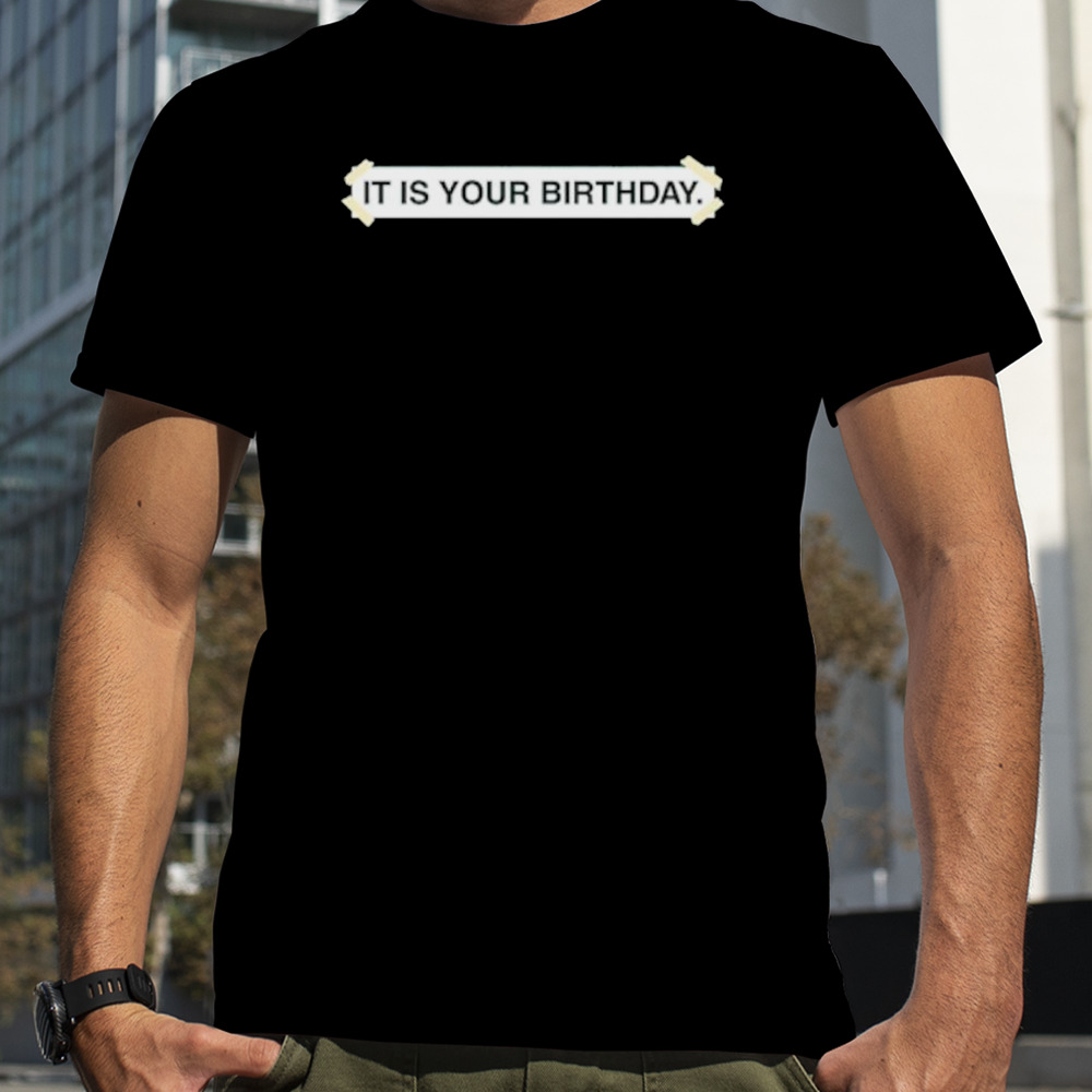 It is your birthday shirt