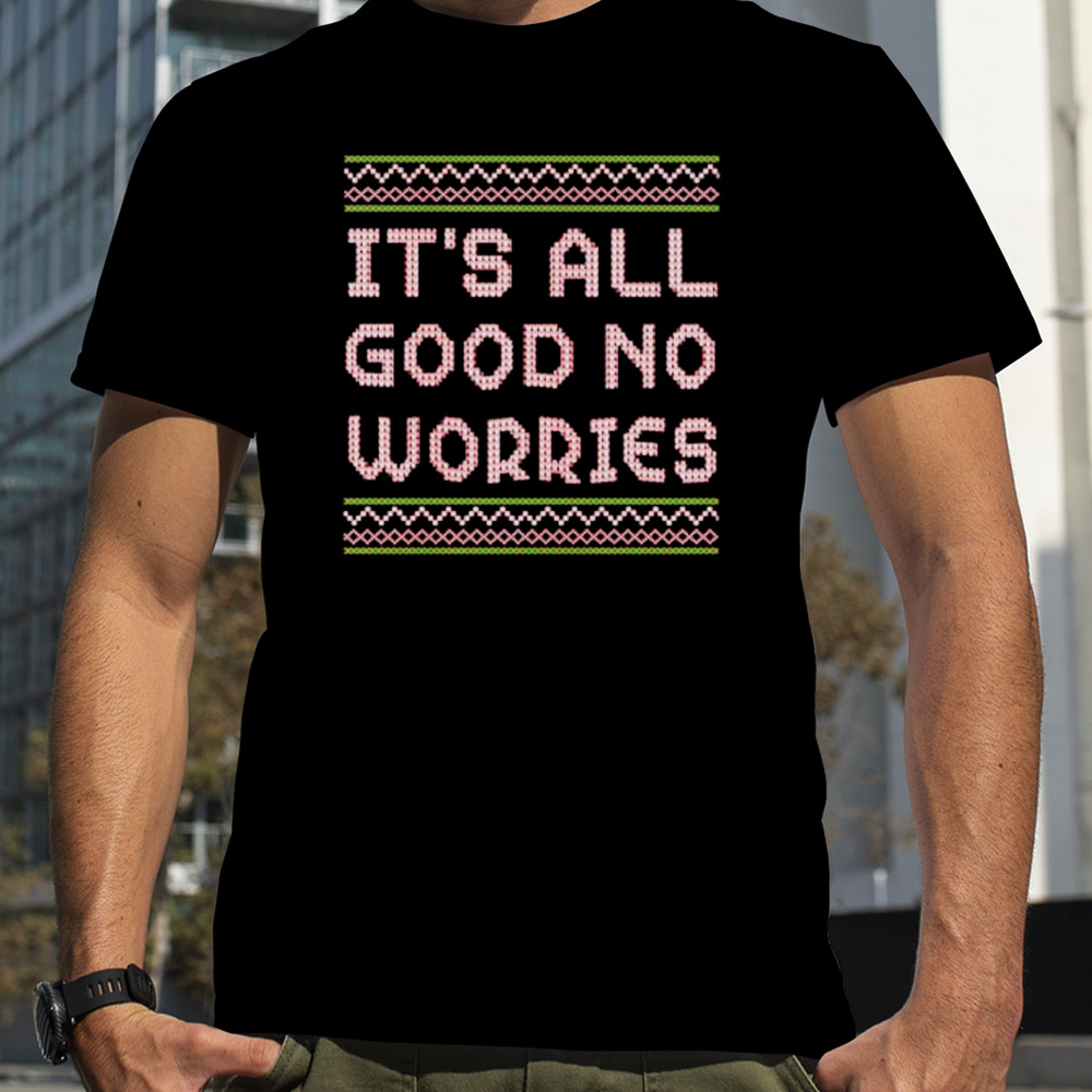 It’s all good no worries Ugly Christmas shirt