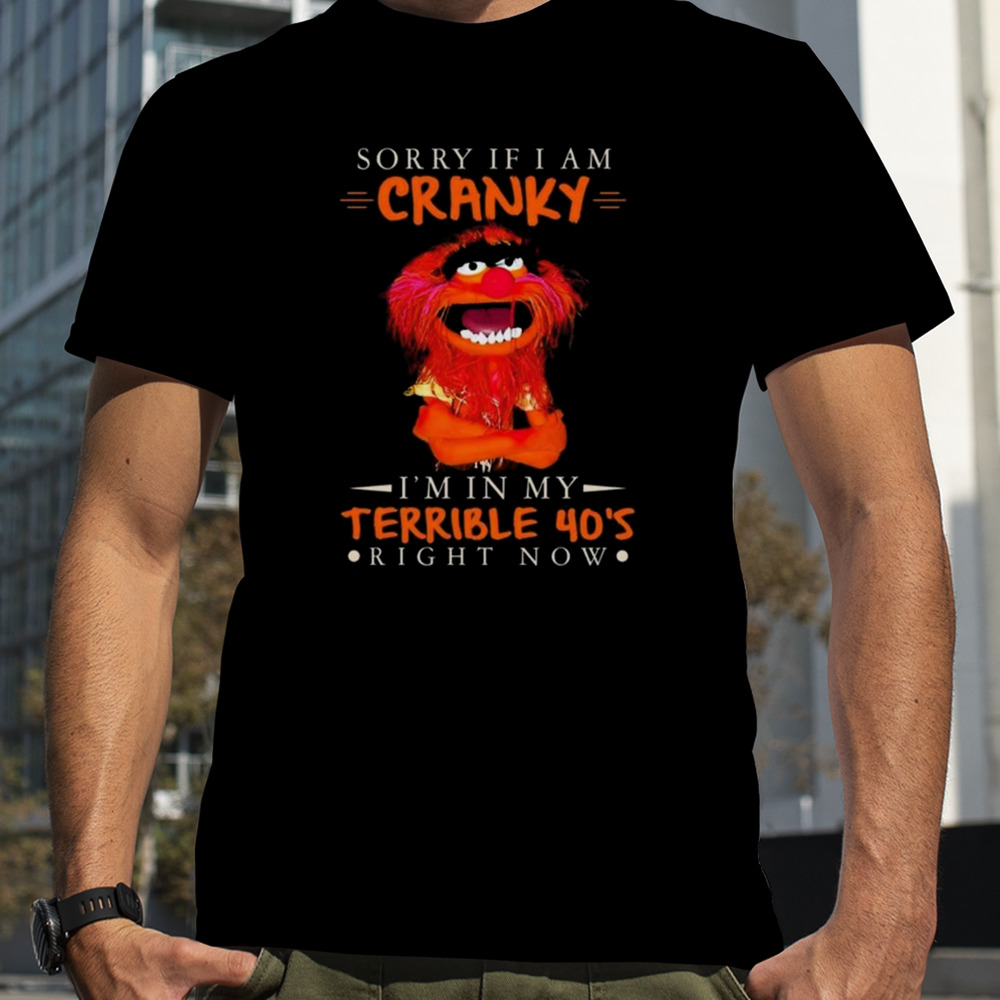 Muppet Sorry If I Am Cranky I’m In My Terrible 40’s Right Now T-shirt