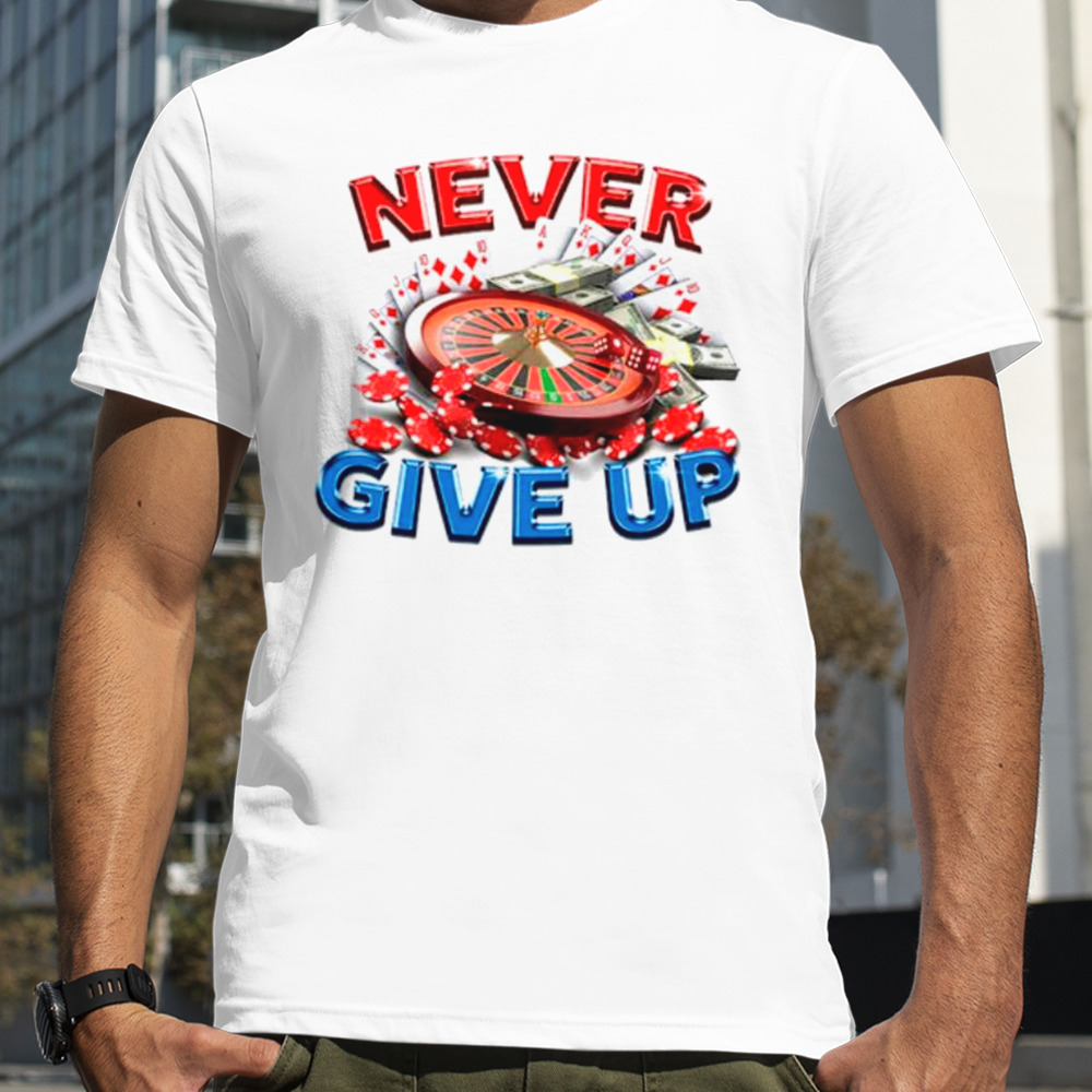 Never give up gambling shirt