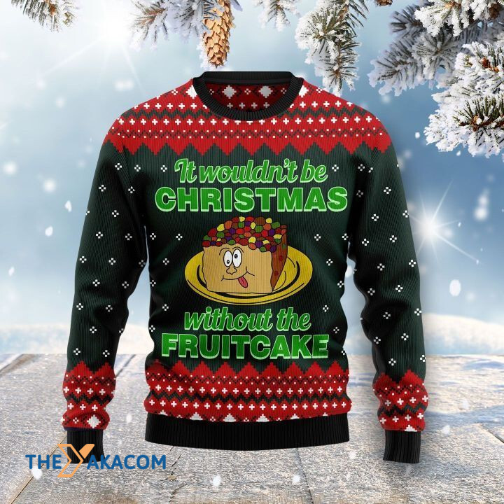 It Wouldn't Be Christmas Without The Fruitcake Gift For Christmas Ugly Christmas Sweater