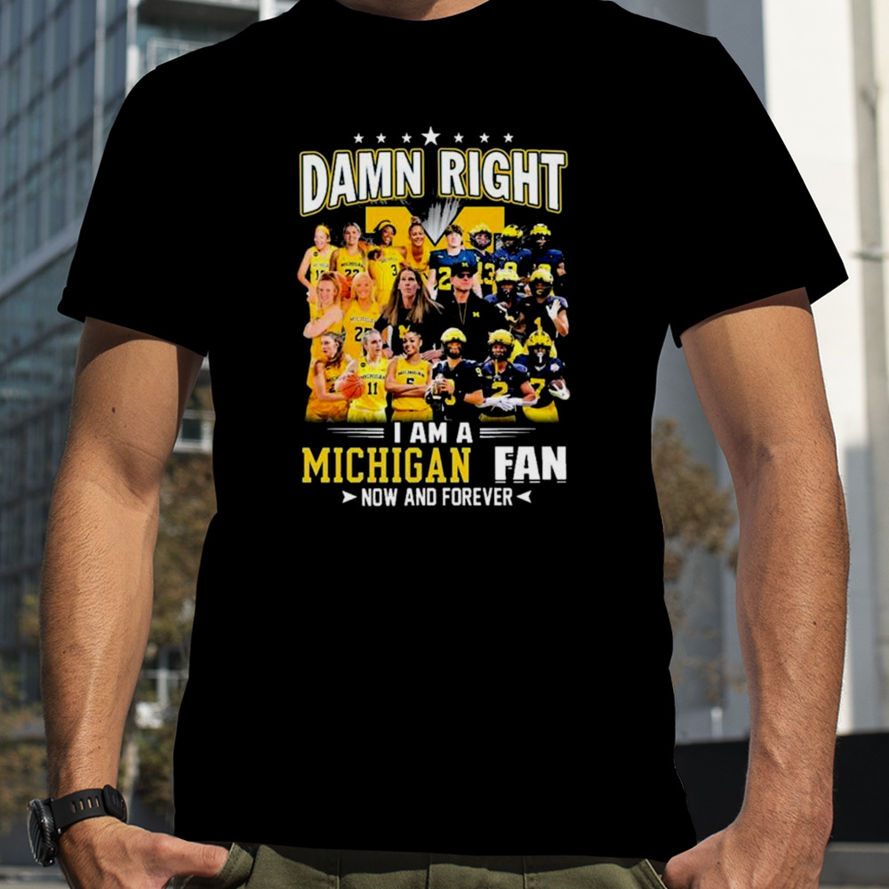 Damn Right I Am A Michigan Women’s Basketball And Michigan Football Fan Now And Forever shirt