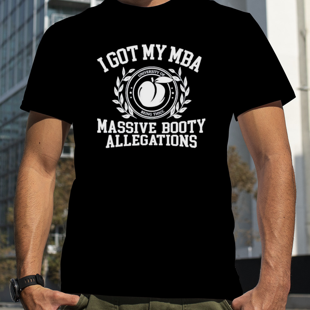 I got my mba massive booty allegations shirt