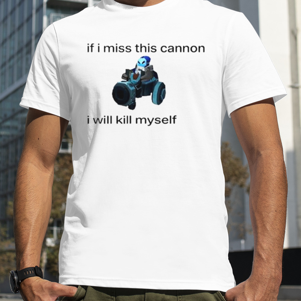 If I miss this cannon I will kill myself shirt