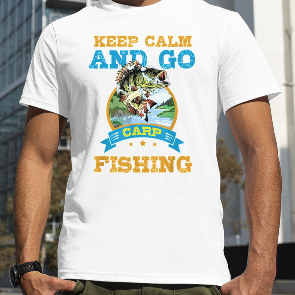 Keep Calm And Go Carp Fishing Funny shirt