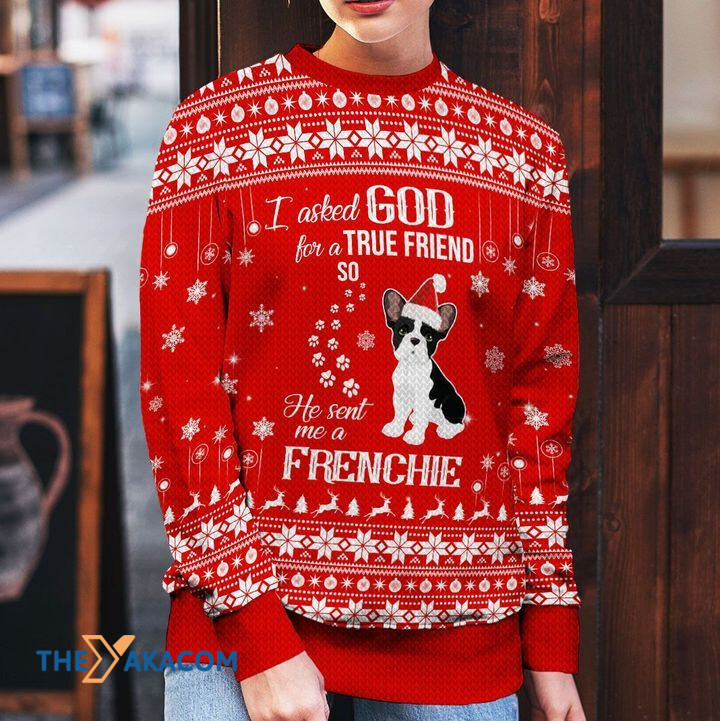 Merry Xmas I Asked God For A True Friend So He Sent Me A Frenchie Awesome Gift For Dog Lovers Ugly Christmas Sweater