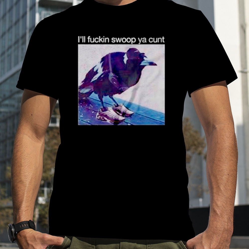 Crow I’ll fuckin swoop ya cunt shirt