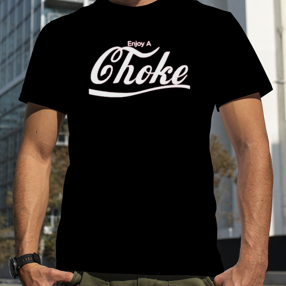 Enjoy a Choke shirt