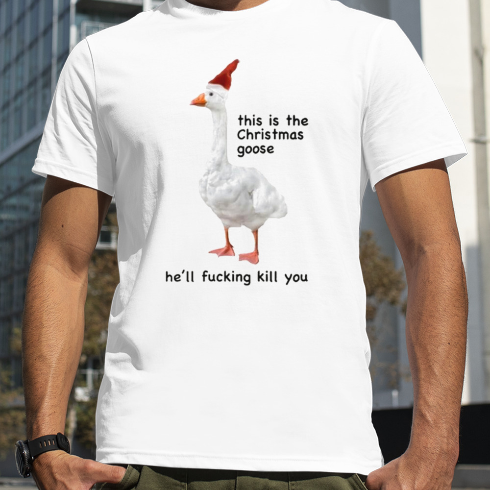 Got Funny This Is The Christmas Goose He’ll Fucking Kill You Shirt