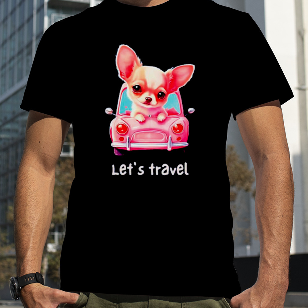 Let’s travel Chihuahua shirt